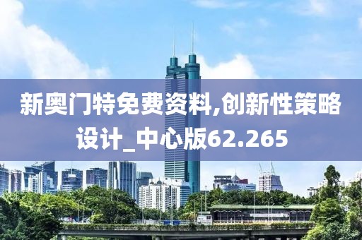 新奥门特免费资料,创新性策略设计_中心版62.265