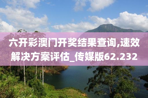 六开彩澳门开奖结果查询,速效解决方案评估_传媒版62.232