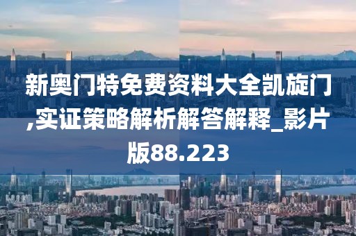 新奥门特免费资料大全凯旋门,实证策略解析解答解释_影片版88.223