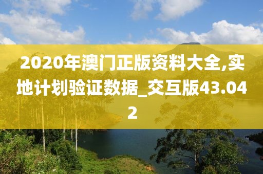 2020年澳门正版资料大全,实地计划验证数据_交互版43.042