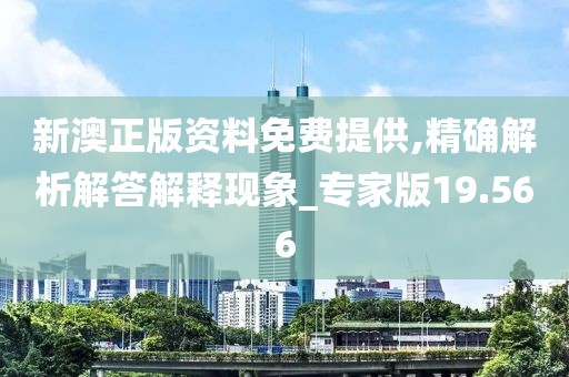 新澳正版资料免费提供,精确解析解答解释现象_专家版19.566