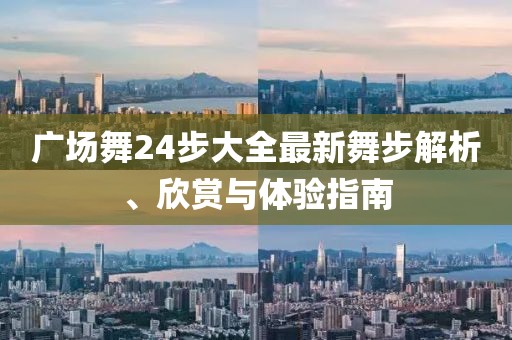 广场舞24步大全最新舞步解析、欣赏与体验指南