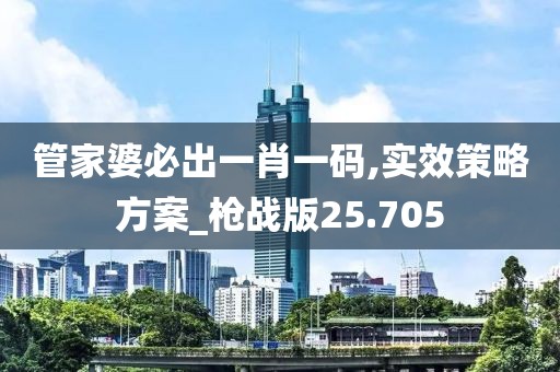 管家婆必出一肖一码,实效策略方案_枪战版25.705