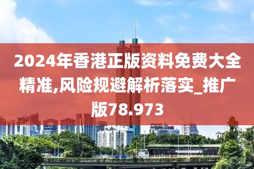 2024年香港正版资料免费大全精准,风险规避解析落实_推广版78.973
