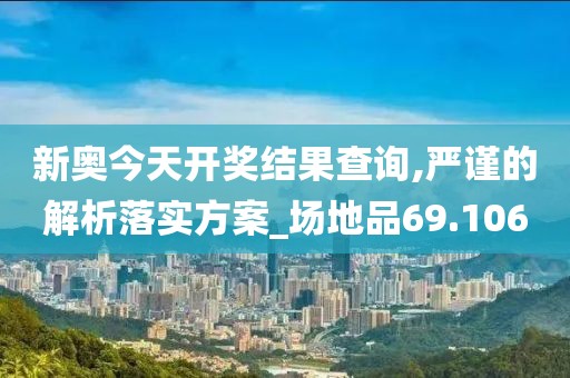 新奥今天开奖结果查询,严谨的解析落实方案_场地品69.106