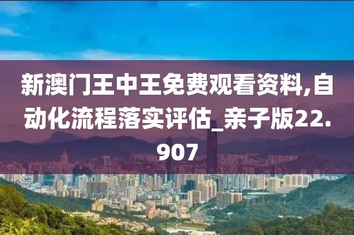 新澳门王中王免费观看资料,自动化流程落实评估_亲子版22.907