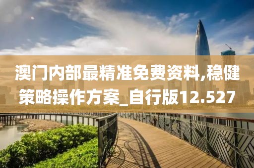 澳门内部最精准免费资料,稳健策略操作方案_自行版12.527