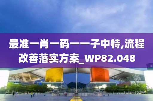 最准一肖一码一一子中特,流程改善落实方案_WP82.048
