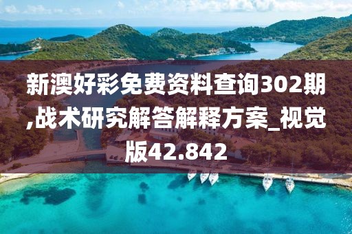 新澳好彩免费资料查询302期,战术研究解答解释方案_视觉版42.842