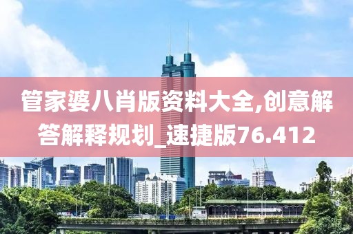 管家婆八肖版资料大全,创意解答解释规划_速捷版76.412