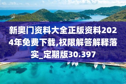 新奥门资料大全正版资料2024年免费下载,权限解答解释落实_定期版30.397