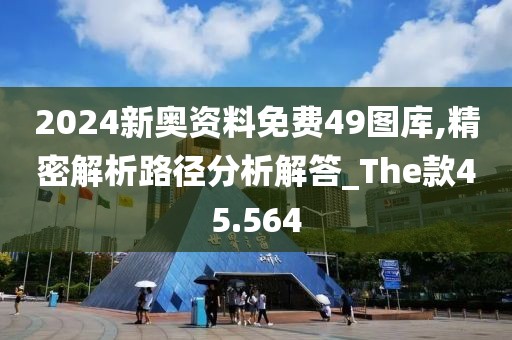 2024新奥资料免费49图库,精密解析路径分析解答_The款45.564