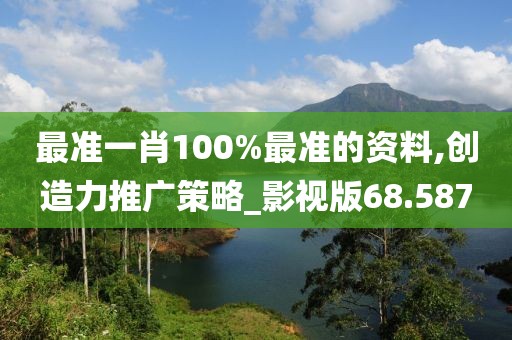 最准一肖100%最准的资料,创造力推广策略_影视版68.587