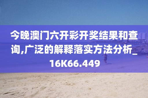 今晚澳门六开彩开奖结果和查询,广泛的解释落实方法分析_16K66.449