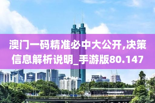 澳门一码精准必中大公开,决策信息解析说明_手游版80.147