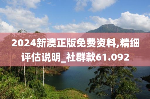 2024新澳正版免费资料,精细评估说明_社群款61.092