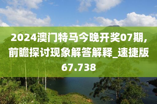 2024澳门特马今晚开奖07期,前瞻探讨现象解答解释_速捷版67.738