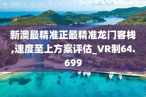 新澳最精准正最精准龙门客栈,速度至上方案评估_VR制64.699