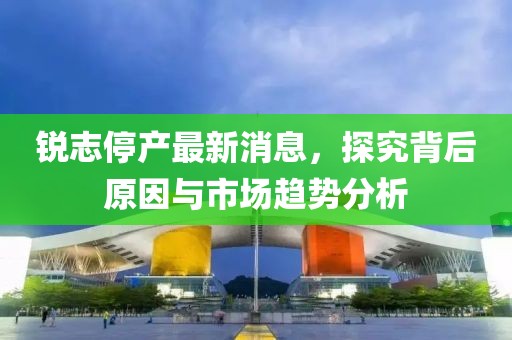 锐志停产最新消息，探究背后原因与市场趋势分析