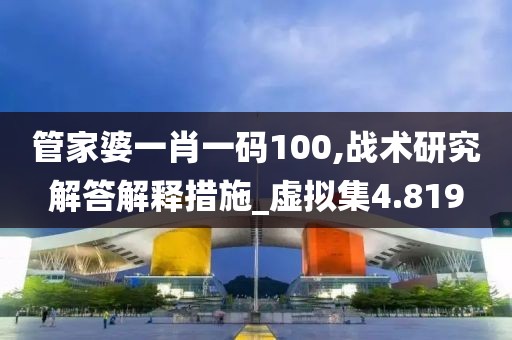 管家婆一肖一码100,战术研究解答解释措施_虚拟集4.819