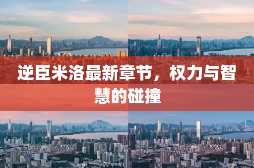 逆臣米洛最新章节，权力与智慧的碰撞