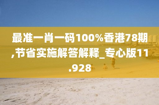 最准一肖一码100%香港78期,节省实施解答解释_专心版11.928
