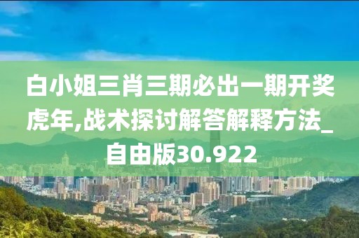 白小姐三肖三期必出一期开奖虎年,战术探讨解答解释方法_自由版30.922