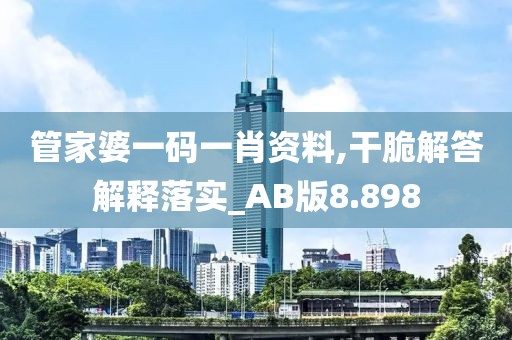 管家婆一码一肖资料,干脆解答解释落实_AB版8.898