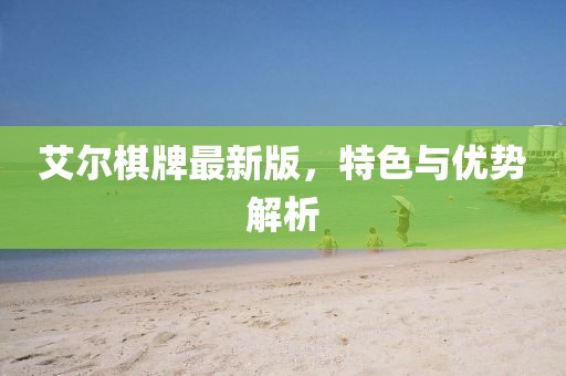 艾尔棋牌最新版，特色与优势解析
