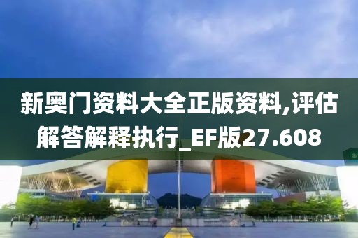 新奥门资料大全正版资料,评估解答解释执行_EF版27.608