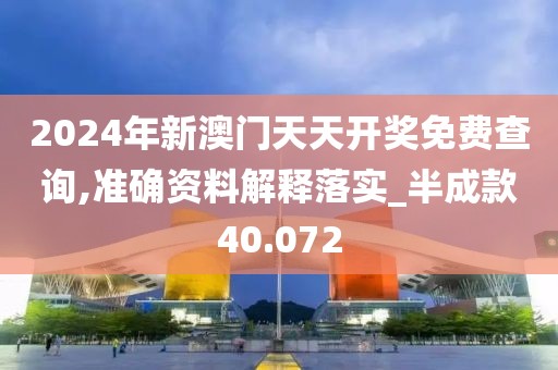2024年新澳门天天开奖免费查询,准确资料解释落实_半成款40.072