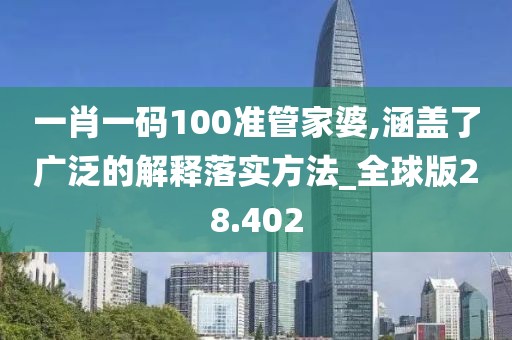 一肖一码100准管家婆,涵盖了广泛的解释落实方法_全球版28.402