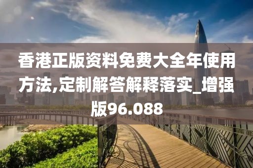 香港正版资料免费大全年使用方法,定制解答解释落实_增强版96.088
