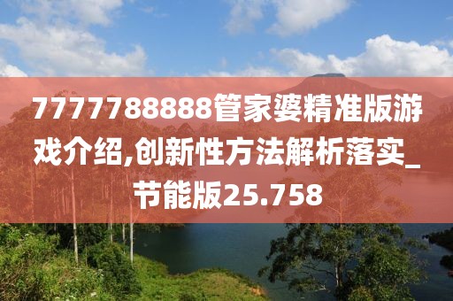 7777788888管家婆精准版游戏介绍,创新性方法解析落实_节能版25.758