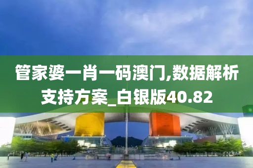 管家婆一肖一码澳门,数据解析支持方案_白银版40.82