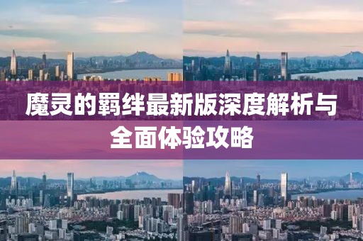 魔灵的羁绊最新版深度解析与全面体验攻略