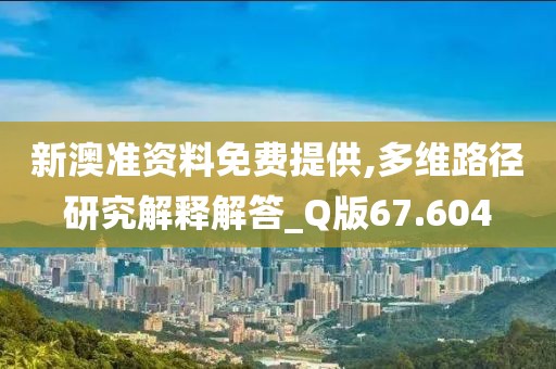新澳准资料免费提供,多维路径研究解释解答_Q版67.604