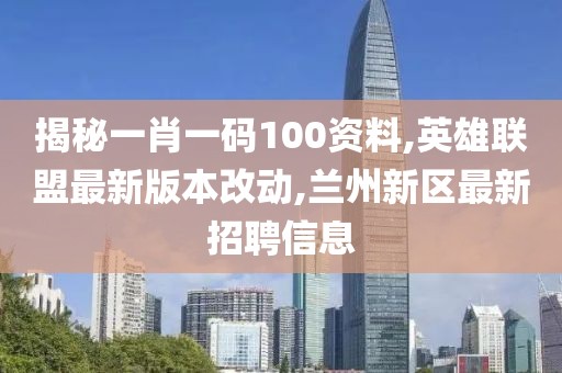 揭秘一肖一码100资料,英雄联盟最新版本改动,兰州新区最新招聘信息