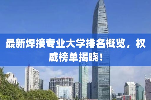 最新焊接专业大学排名概览，权威榜单揭晓！
