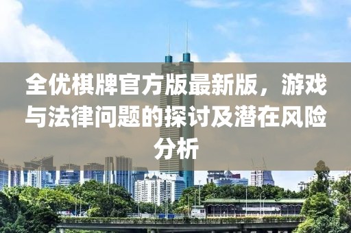 全优棋牌官方版最新版，游戏与法律问题的探讨及潜在风险分析