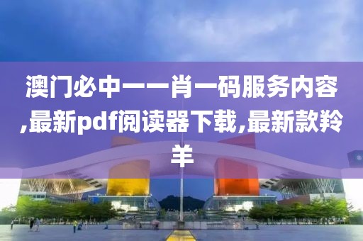 澳门必中一一肖一码服务内容,最新pdf阅读器下载,最新款羚羊