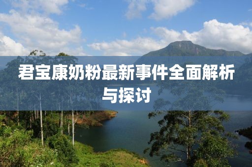 君宝康奶粉最新事件全面解析与探讨