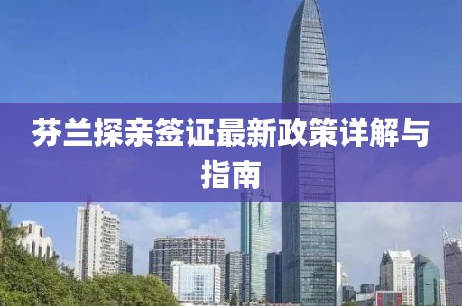 芬兰探亲签证最新政策详解与指南