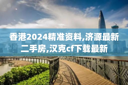 香港2024精准资料,济源最新二手房,汉克cf下载最新