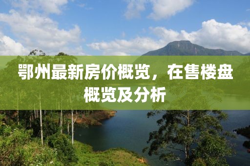 鄂州最新房价概览，在售楼盘概览及分析