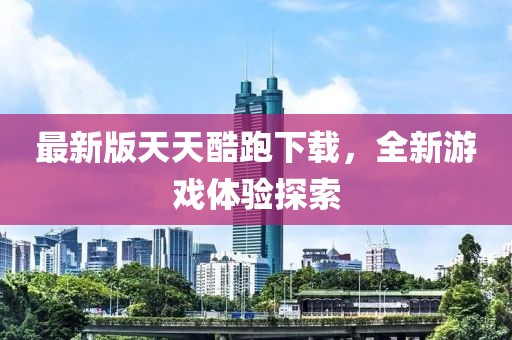 最新版天天酷跑下载，全新游戏体验探索