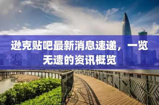 逊克贴吧最新消息速递，一览无遗的资讯概览