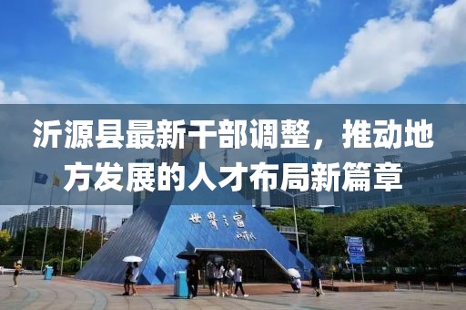 沂源县最新干部调整，推动地方发展的人才布局新篇章