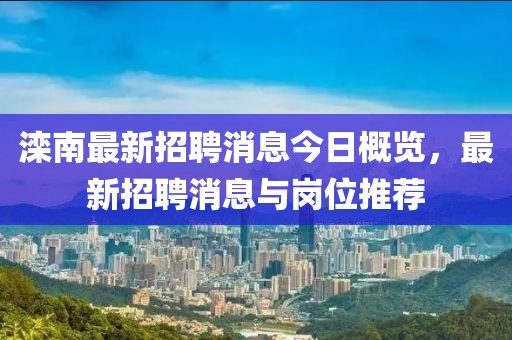滦南最新招聘消息今日概览，最新招聘消息与岗位推荐
