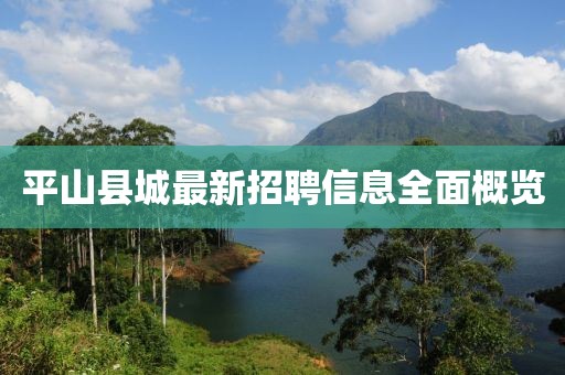 平山县城最新招聘信息全面概览